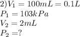 2) V_{1} = 100 mL = 0.1 L\\P_{1}= 103 kPa\\V_{2}=2 mL\\P_{2} =?\\