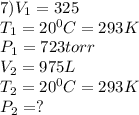 7)V_{1}=325\\T_{1}=20^{0}C=293K\\ P_{1}=723 torr\\V_{2}=975L\\T_{2} = 20^0 C= 293K\\P_{2}=?