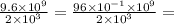 \frac{9.6 \times  {10}^{9} }{2 \times  {10}^{3} }  =  \frac{96 \times  {10}^{ - 1} \times  {10}^{9}  }{2 \times  {10}^{3} }  =  \\