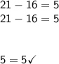 \mathsf{21 - 16 = 5} \\ \mathsf{21 - 16 = 5} \\  \\  \\ \mathsf{5 = 5}\checkmark
