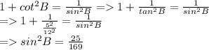 1+ cot^{2}B=\frac{1}{sin^{2}B }  = 1+\frac{1}{tan^{2} B}=\frac{1}{sin^{2}B }  \\= 1+\frac{1}{\frac{5^{2} }{12^{2} } } =\frac{1}{sin^{2}B }\\ = sin^{2}B=\frac{25}{169}