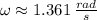 \omega \approx 1.361\,\frac{rad}{s}