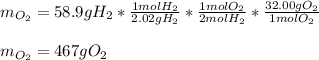 m_{O_2}=58.9gH_2*\frac{1molH_2}{2.02gH_2}*\frac{1molO_2}{2molH_2}  *\frac{32.00gO_2}{1molO_2} \\\\m_{O_2}=467gO_2