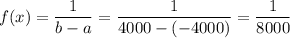 f(x)=\dfrac{1}{b-a}=\dfrac{1}{4000-(-4000)}=\dfrac{1}{8000}