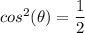 cos ^2 (\theta)= \dfrac{1}{2}