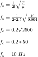 f_o =\frac{1}{2l}\sqrt{\frac{T}{\mu }}\\\\  f_o =\frac{1}{2*2.5}\sqrt{\frac{10}{0.004}}\\\\  f_o = 0.2\sqrt{2500}\\\\ f_o = 0.2 *50\\\\f_o = 10 \ Hz