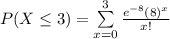 P(X\leq 3)=\sum\limits^{3}_{x=0}{\frac{e^{-8}(8)^{x}}{x!}}