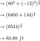 \to  ( 80^2 + (-12)^2 )^{\frac{1}{2}}\\\\\to  ( 6400 + 144 )^{\frac{1}{2}}\\\\\to  ( 6544 )^{\frac{1}{2}}\\\\\to 80.89 \ ft