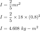 I=\dfrac{2}{5}mr^2\\\\I=\dfrac{2}{5}\times 18\times (0.8)^2\\\\I=4.608\ kg-m^2
