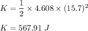 K=\dfrac{1}{2}\times 4.608\times (15.7)^2\\\\K=567.91\ J