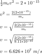 \frac{1}{2}m_ev^2 = 2 *10^{-15}\\\\ v^2 = \frac{2( 2 *10^{-15})}{m_e}\\\\v= \sqrt{\frac{2( 2 *10^{-15})}{m_e}}\\\\ v = \sqrt{\frac{2( 2 *10^{-15})}{9.11*10^{-31}}}\\\\v = 6.626*10^7 \ m/s