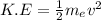 K.E = \frac{1}{2}m_ev^2