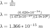 \lambda = \frac{h}{mv}\\\\ \lambda = \frac{(6.626*10^{-34})}{(1.673*10^{-27})(2.9*10^8)}\\\\\lambda = 1.366 *10^{-15} \ m