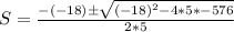 S = \frac{-(-18)\±\sqrt{(-18)^2 - 4*5*-576}}{2 * 5}