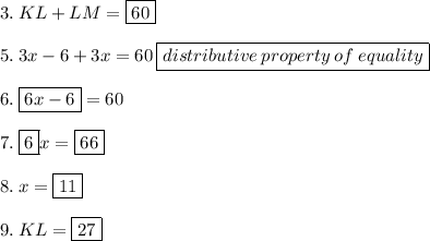 3.  \: KL + LM  = \boxed{60}  \\ \\ 5. \:  3x - 6 + 3x = 60 \:  \boxed{distributive \: property \: of \: equality}  \\  \\ 6. \:  \boxed{6x - 6}  = 60 \\  \\ 7. \: \boxed{6} x = \boxed{66} \\  \\ 8. \: x = \boxed{  11 }  \\  \\ 9. \: KL =\boxed{27}