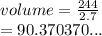 volume =  \frac{244}{2.7}  \\  = 90.370370...