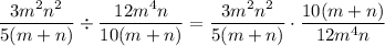 \displaystyle \frac{3m^2n^2}{5(m+n)}\div \frac{12m^4n}{10(m+n)}=\displaystyle \frac{3m^2n^2}{5(m+n)}\cdot \frac{10(m+n)}{12m^4n}