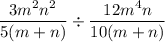 \displaystyle \frac{3m^2n^2}{5(m+n)}\div \frac{12m^4n}{10(m+n)}