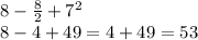 8 -  \frac{8}{2}  +  {7}^{2}  \\  8 - 4 + 49 = 4 + 4 9= 53