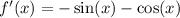 f^\prime(x)=-\sin(x)-\cos(x)