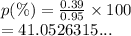 p(\%) =  \frac{0.39}{0.95}  \times 100 \\  = 41.0526315...