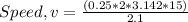 Speed, v = \frac {(0.25*2*3.142 * 15)}{2.1}