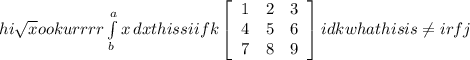 hi\sqrt{x} ookurrrr\int\limits^a_b {x} \, dx this si ifk\left[\begin{array}{ccc}1&2&3\\4&5&6\\7&8&9\end{array}\right] idk what his is\neq irfj