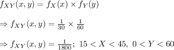 f_{XY}(x,y)=f_{X}(x)\times f_{Y}(y)\\\\\Rightarrow f_{XY}(x,y)=\frac{1}{30}\times \frac{1}{60}\\\\\Rightarrow f_{XY}(x,y)=\frac{1}{1800};\ 15