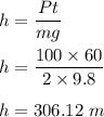 h=\dfrac{Pt}{mg}\\\\h=\dfrac{100\times 60}{2\times 9.8}\\\\h=306.12\ m