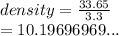 density =  \frac{33.65}{3.3}   \\  = 10.19696969...