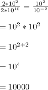 \frac{2*10^{2}}{2*10^{10}}=\frac{10^{2}}{10^{-2}}\\\\=10^{2}*10^{2}\\\\=10^{2+2}\\\\=10^{4}\\\\=10000