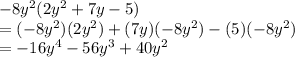 - 8 {y}^{2} (2 {y}^{2}  + 7y - 5) \\=  (- 8 {y}^{2})(2 {y}^{2})  +( 7y)( - 8 {y}^{2}) -( 5)( - 8 {y}^{2}) \\   =  - 16 {y}^{4}  - 56 {y}^{3}   + 40 {y}^{2}