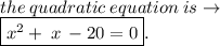 the \: quadratic \: equation \: is \to \:  \\  \boxed{{x}^{2}  + \: x \: -20 = 0}.