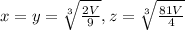 x=y = \sqrt[3]{\frac{2V}{9}} , z = \sqrt[3]{\frac{81V}{4}}