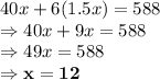 40x+6(1.5x)=588\\\Rightarrow 40x+9x=588\\\Rightarrow 49x =588\\\Rightarrow \bold{x = 12}