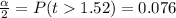\frac{\alpha }{2} =  P(  t   1.52  )  =  0.076