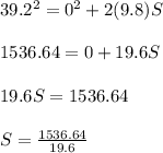 39.2^2 = 0^2 + 2(9.8)S\\\\1536.64 = 0 + 19.6S\\\\19.6S = 1536.64\\\\S = \frac{1536.64}{19.6}