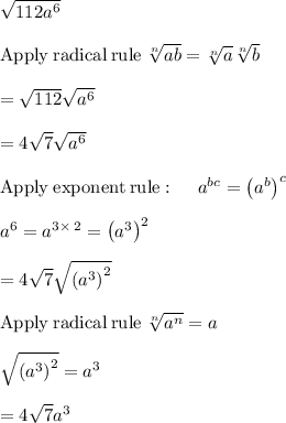 \sqrt{112a^6} \\\\\mathrm{Apply\:radical\:rule\:}\sqrt[n]{ab}=\sqrt[n]{a}\sqrt[n]{b}\\\\=\sqrt{112}\sqrt{a^6}\\\\=4\sqrt{7}\sqrt{a^6}\\\\\mathrm{Apply\:exponent\:rule}:\quad \:a^{bc}=\left(a^b\right)^c\\\\a^6=a^{3\times\:2}=\left(a^3\right)^2\\\\=4\sqrt{7}\sqrt{\left(a^3\right)^2}\\\\\mathrm{Apply\:radical\:rule\:}\sqrt[n]{a^n}=a\\\\\sqrt{\left(a^3\right)^2}=a^3\\\\=4\sqrt{7}a^3