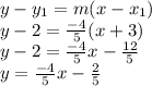 y-y_{1} =m(x-x_{1} )\\y-2 =\frac{-4}{5} (x+3)\\y-2=\frac{-4}{5}x-\frac{12}{5}\\y=\frac{-4}{5}x-\frac{2}{5}