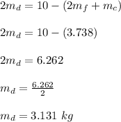 2m_d = 10 - (2m_f + m_c)\\\\2m_d = 10 - (3.738)\\\\2m_d = 6.262 \\\\m_d = \frac{6.262}{2} \\\\m_d = 3.131 \ kg