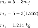 m_c = 5 - 3m_f\\\\m_c = 5 - 3(1.262)\\\\m_c = 1.214 \ kg