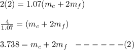 2(2) = 1.07(m_c + 2m_f)\\\\\frac{4}{1.07} = (m_c + 2m_f)\\\\3.738 = m_c + 2m_f \ \ ------(2)