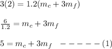 3(2) = 1.2(m_c + 3m_f)\\\\\frac{6}{1.2} = m_c + 3m_f\\\\5 = m_c + 3m_f  \ \ -----(1)