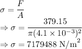 \sigma=\dfrac{F}{A}\\\Rightarrow \sigma=\dfrac{379.15}{\pi (4.1\times 10^{-3})^2}\\\Rightarrow \sigma=7179488\ \text{N/m}^2