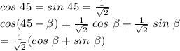 cos~45=sin~45=\frac{1}{\sqrt{2}  }\\cos (45-\beta )=\frac{1}{\sqrt{2} } ~cos~\beta +\frac{1}{\sqrt{2} } ~sin~\beta \\=\frac{1}{\sqrt{2} } (cos~\beta +sin~\beta )