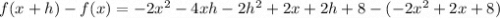 f ( x + h ) - f ( x )=- 2x^2-4xh-2h^2 + 2x+2h + 8-(- 2x^2 + 2x + 8)