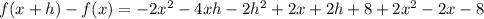 f ( x + h ) - f ( x )=- 2x^2-4xh-2h^2 + 2x+2h + 8+ 2x^2 - 2x - 8