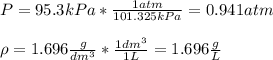 P=95.3kPa*\frac{1atm}{101.325kPa}=0.941atm\\\\\rho=1.696\frac{g}{dm^3} *\frac{1dm^3}{1L}=1.696\frac{g}{L}