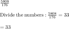 \frac{5808}{176}\\\\\mathrm{Divide\:the\:numbers:}\:\frac{5808}{176}=33\\\\=33