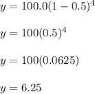 y = 100.0(1 - 0.5)^4\\\\y = 100(0.5)^4\\\\y = 100(0.0625)\\\\y = 6.25